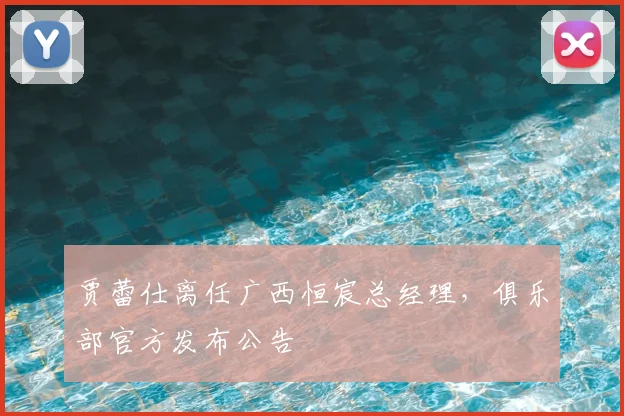 贾蕾仕离任广西恒宸总经理,俱乐部官方发布公告