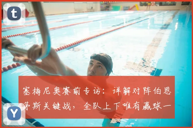 塞梅尼奥赛前专访:详解对阵伯恩茅斯关键战,全队上下唯有赢球一个目标