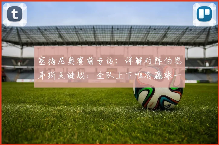 塞梅尼奥赛前专访:详解对阵伯恩茅斯关键战,全队上下唯有赢球一个目标