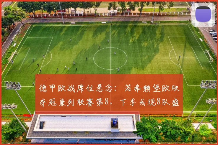 德甲欧战席位悬念:若弗赖堡欧联夺冠兼列联赛第8,下季或现8队盛况!