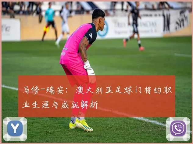 马修-瑞安:澳大利亚足球门将的职业生涯与成就解析