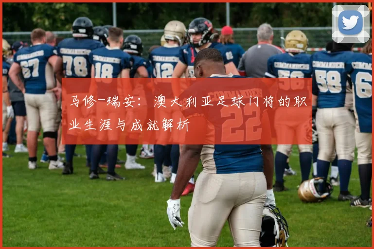 马修-瑞安:澳大利亚足球门将的职业生涯与成就解析