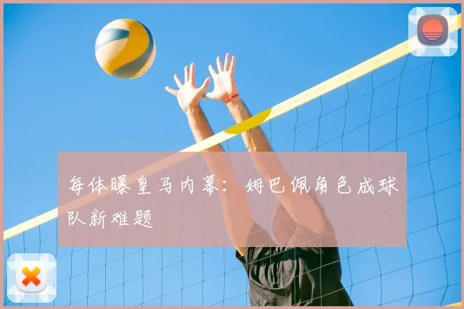 每体曝皇马内幕:姆巴佩角色成球队新难题