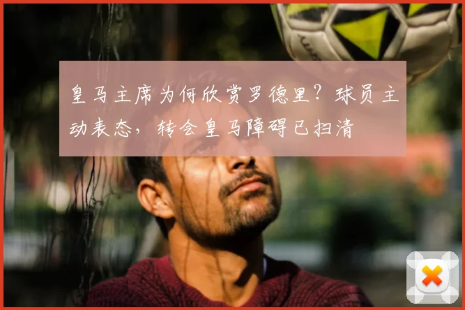 皇马主席为何欣赏罗德里?球员主动表态,转会皇马障碍已扫清